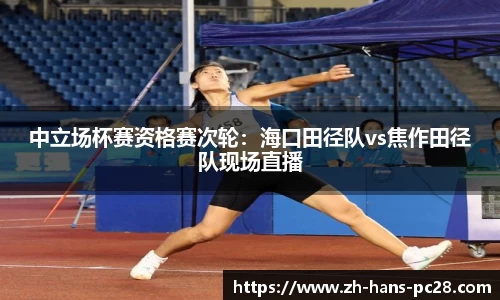 中立场杯赛资格赛次轮：海口田径队vs焦作田径队现场直播