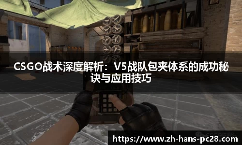 CSGO战术深度解析：V5战队包夹体系的成功秘诀与应用技巧